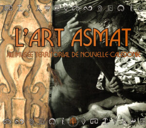 Exhibition: Art Asmat: L’Esprit De L’ Arbre 1998 (Art Asmat: The Spirit of the Tree ) at The Musee Territorial De Nouvelle- Caledonie